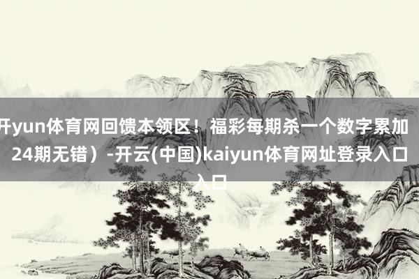 开yun体育网回馈本领区！福彩每期杀一个数字累加（24期无错）-开云(中国)kaiyun体育网址登录入口