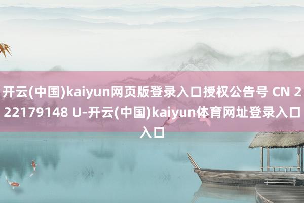 开云(中国)kaiyun网页版登录入口授权公告号 CN 222179148 U-开云(中国)kaiyun体育网址登录入口