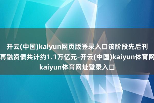 开云(中国)kaiyun网页版登录入口该阶段先后刊行两批至极再融资债共计约1.1万亿元-开云(中国)kaiyun体育网址登录入口